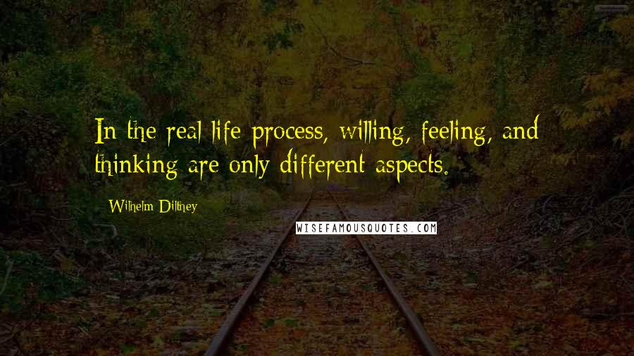 Wilhelm Dilthey Quotes: In the real life-process, willing, feeling, and thinking are only different aspects.