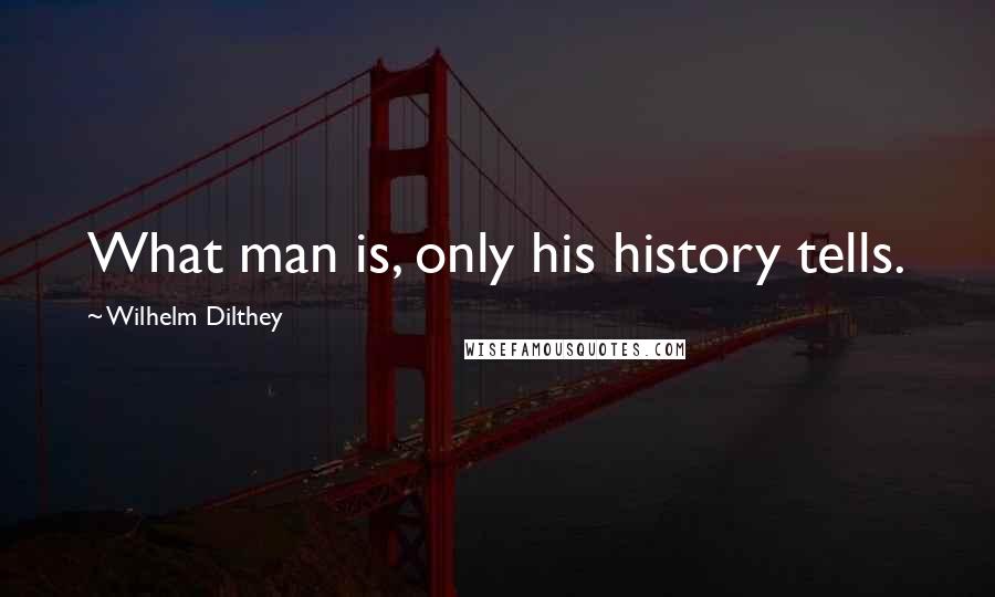 Wilhelm Dilthey Quotes: What man is, only his history tells.
