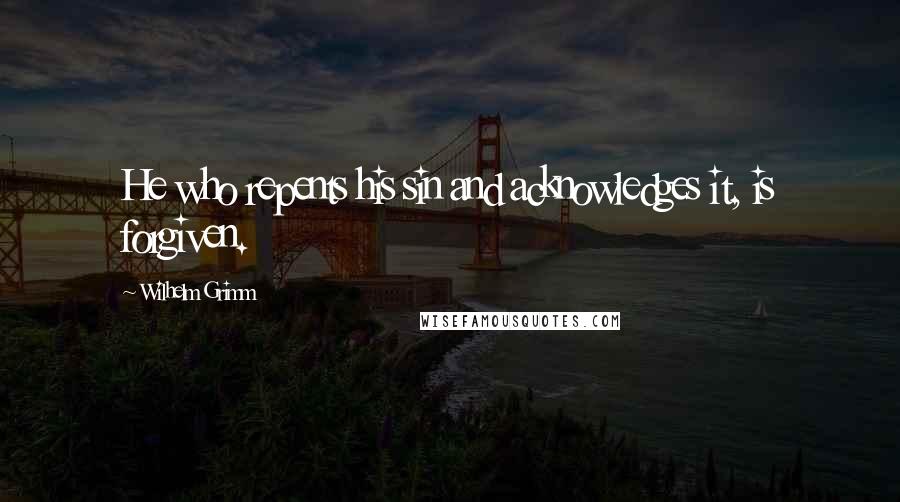 Wilhelm Grimm Quotes: He who repents his sin and acknowledges it, is forgiven.