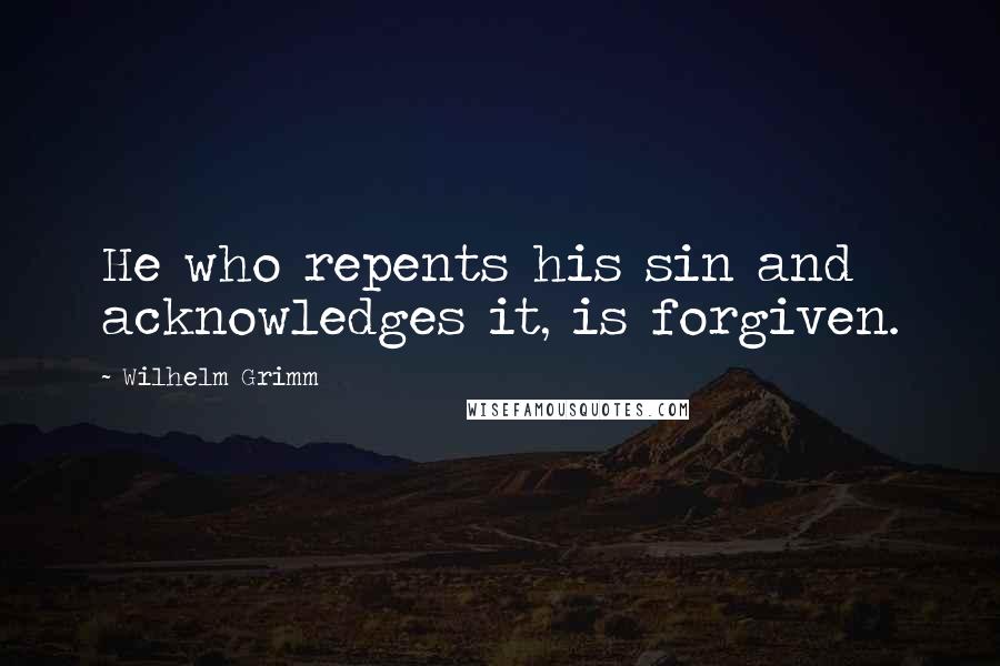 Wilhelm Grimm Quotes: He who repents his sin and acknowledges it, is forgiven.