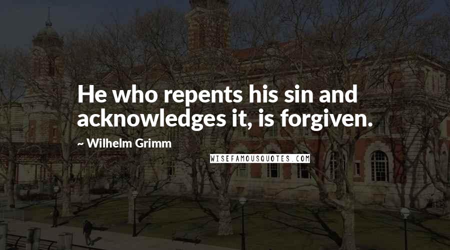 Wilhelm Grimm Quotes: He who repents his sin and acknowledges it, is forgiven.