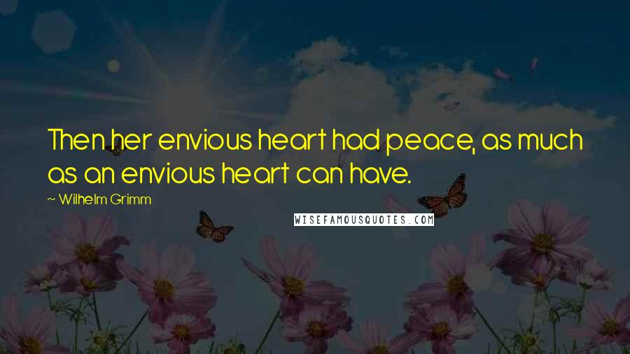 Wilhelm Grimm Quotes: Then her envious heart had peace, as much as an envious heart can have.