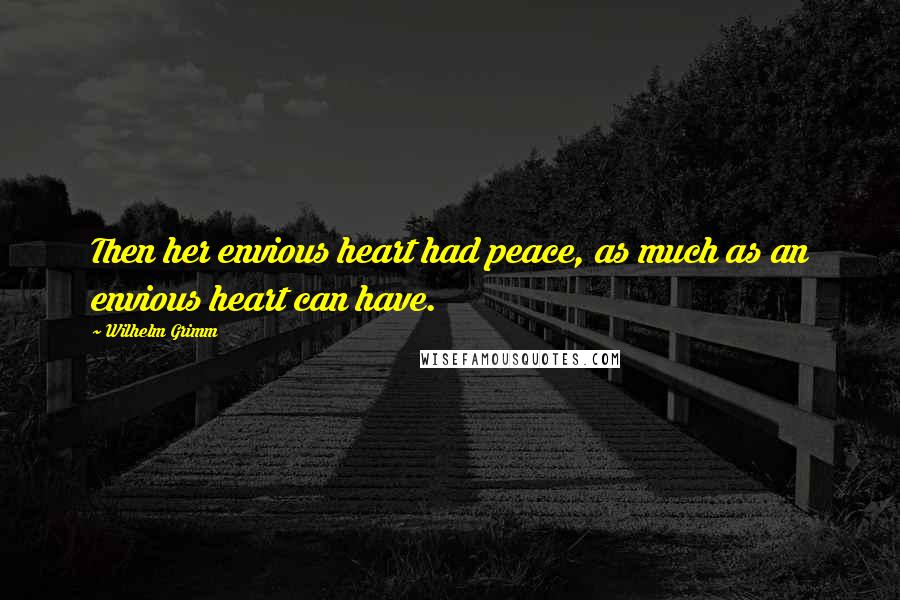 Wilhelm Grimm Quotes: Then her envious heart had peace, as much as an envious heart can have.