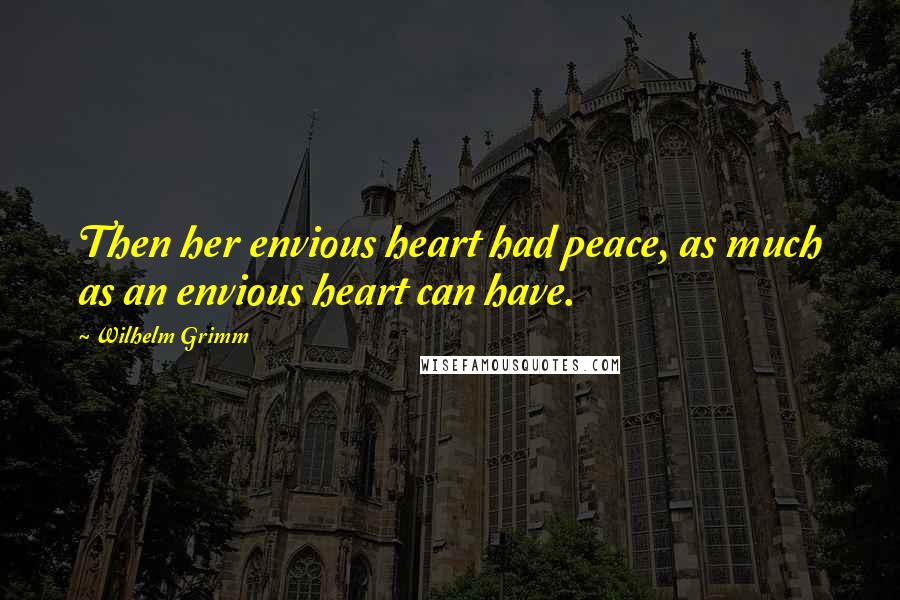 Wilhelm Grimm Quotes: Then her envious heart had peace, as much as an envious heart can have.