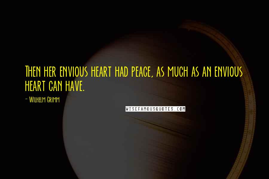 Wilhelm Grimm Quotes: Then her envious heart had peace, as much as an envious heart can have.