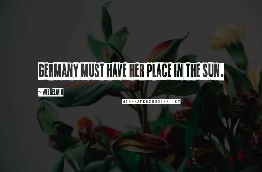 Wilhelm II Quotes: Germany must have her place in the sun.