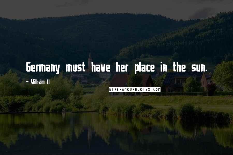 Wilhelm II Quotes: Germany must have her place in the sun.
