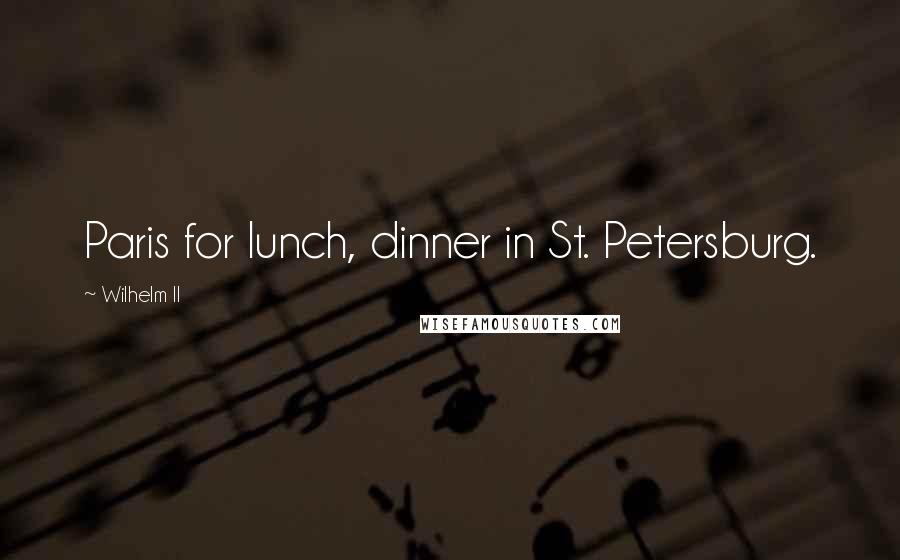 Wilhelm II Quotes: Paris for lunch, dinner in St. Petersburg.