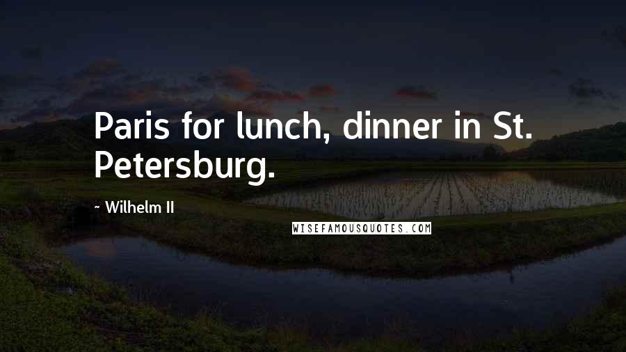 Wilhelm II Quotes: Paris for lunch, dinner in St. Petersburg.
