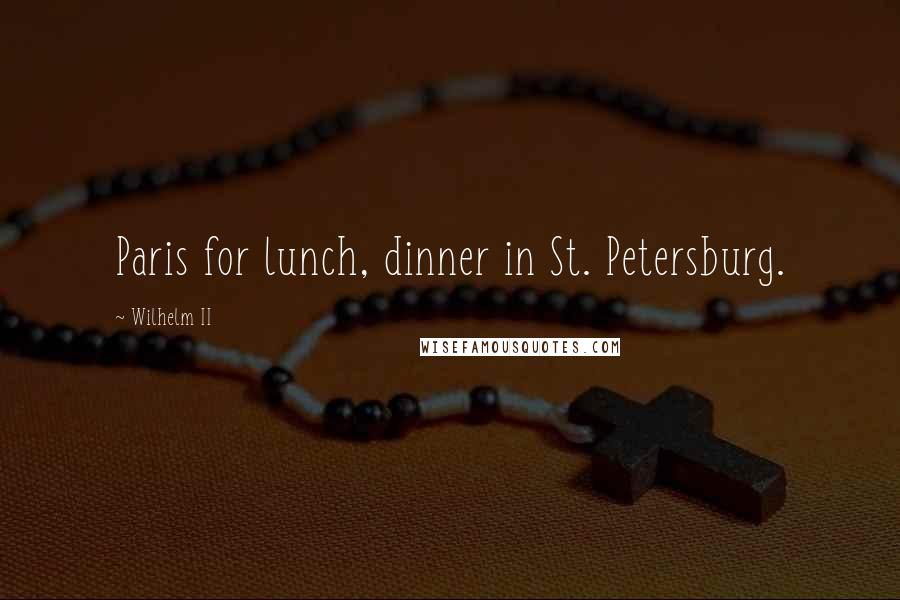 Wilhelm II Quotes: Paris for lunch, dinner in St. Petersburg.
