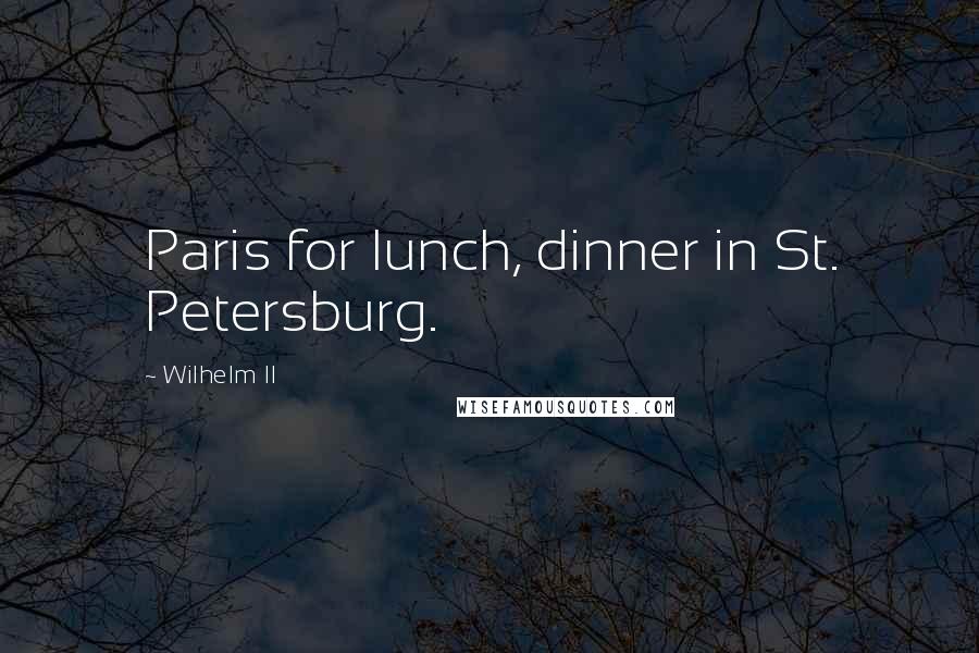 Wilhelm II Quotes: Paris for lunch, dinner in St. Petersburg.