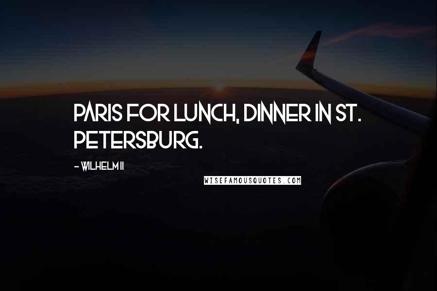 Wilhelm II Quotes: Paris for lunch, dinner in St. Petersburg.