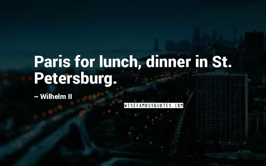 Wilhelm II Quotes: Paris for lunch, dinner in St. Petersburg.