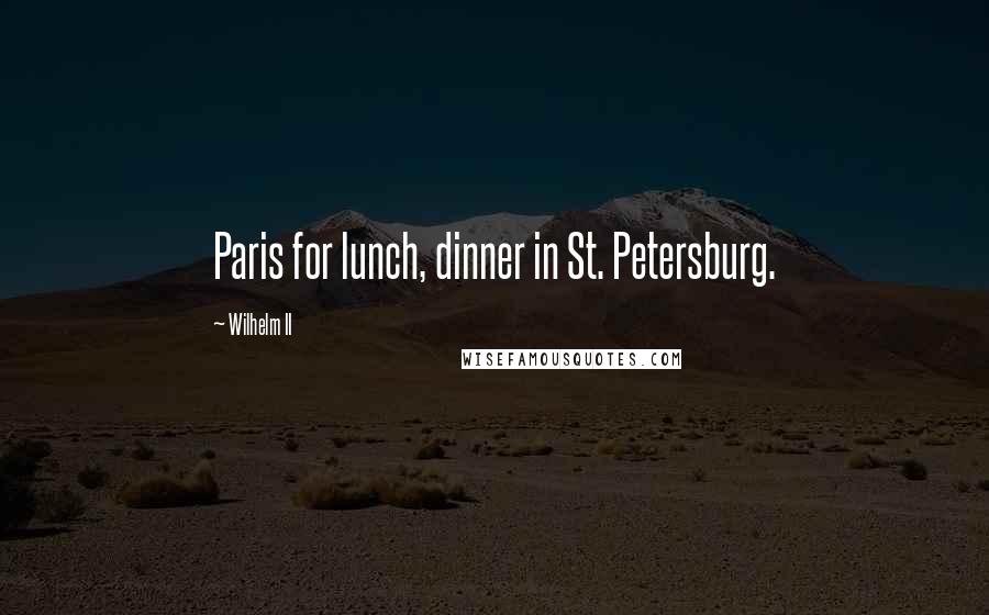Wilhelm II Quotes: Paris for lunch, dinner in St. Petersburg.