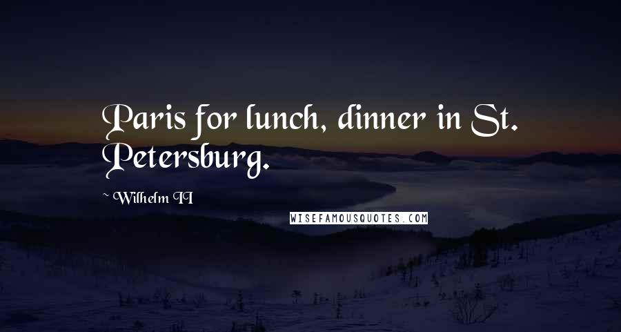 Wilhelm II Quotes: Paris for lunch, dinner in St. Petersburg.