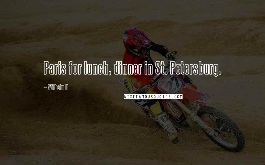 Wilhelm II Quotes: Paris for lunch, dinner in St. Petersburg.