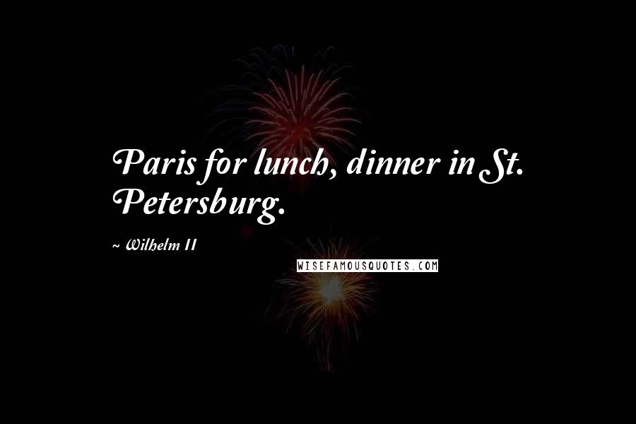 Wilhelm II Quotes: Paris for lunch, dinner in St. Petersburg.