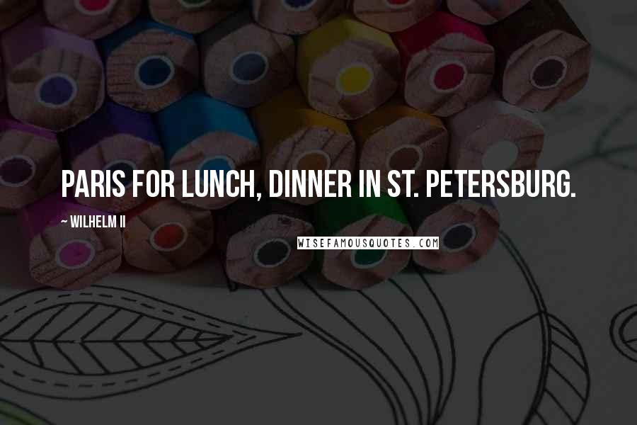 Wilhelm II Quotes: Paris for lunch, dinner in St. Petersburg.
