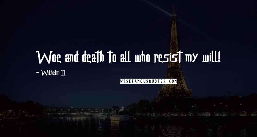 Wilhelm II Quotes: Woe and death to all who resist my will!