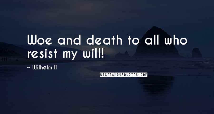 Wilhelm II Quotes: Woe and death to all who resist my will!
