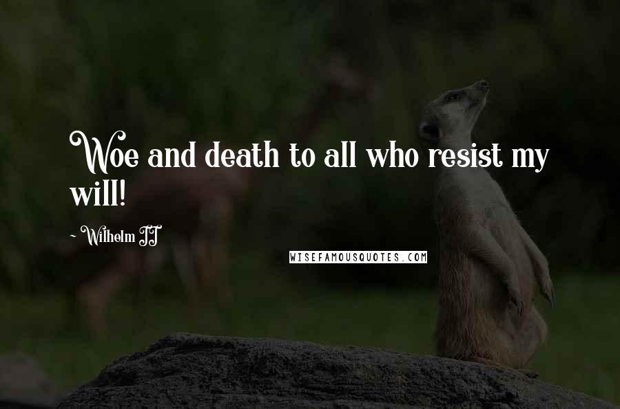 Wilhelm II Quotes: Woe and death to all who resist my will!