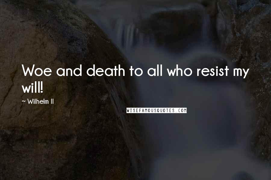 Wilhelm II Quotes: Woe and death to all who resist my will!