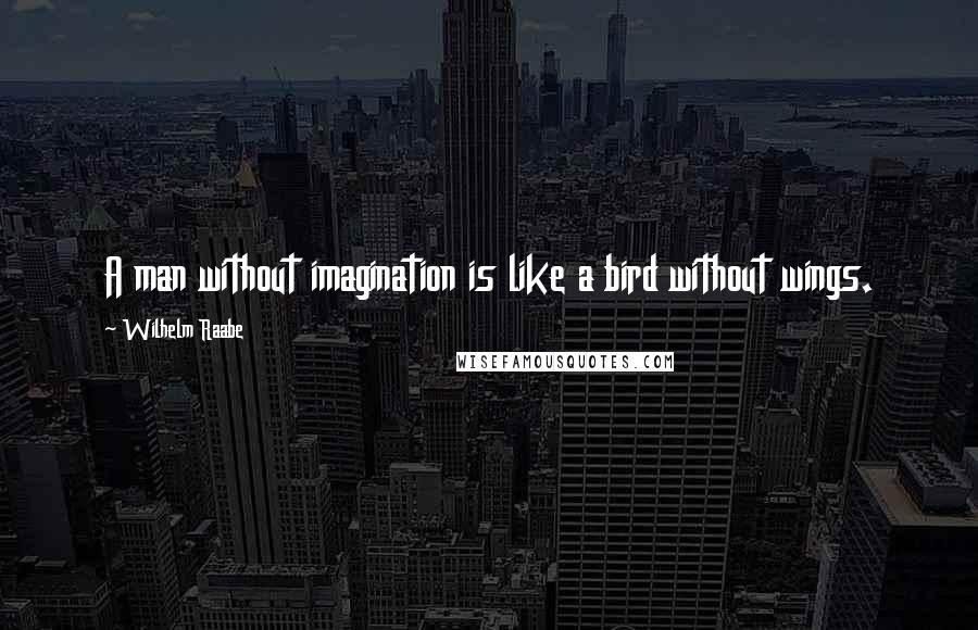 Wilhelm Raabe Quotes: A man without imagination is like a bird without wings.