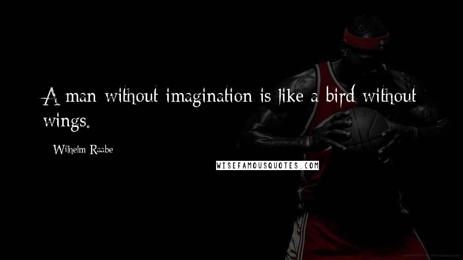 Wilhelm Raabe Quotes: A man without imagination is like a bird without wings.