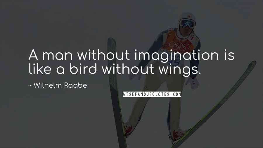 Wilhelm Raabe Quotes: A man without imagination is like a bird without wings.