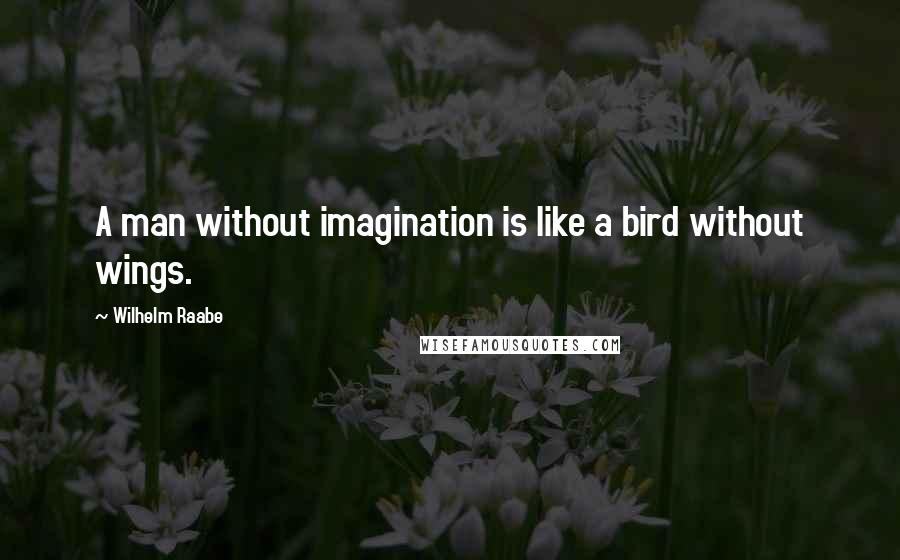 Wilhelm Raabe Quotes: A man without imagination is like a bird without wings.