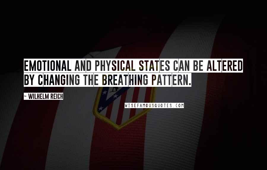 Wilhelm Reich Quotes: Emotional and physical states can be altered by changing the breathing pattern.