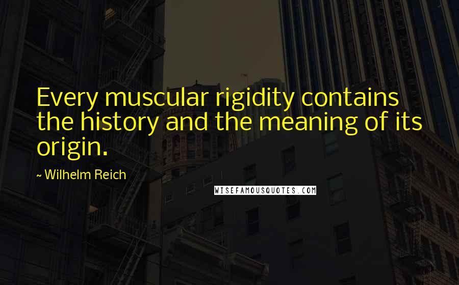 Wilhelm Reich Quotes: Every muscular rigidity contains the history and the meaning of its origin.