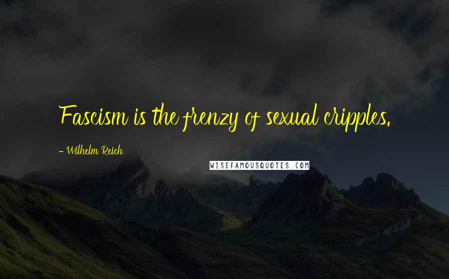 Wilhelm Reich Quotes: Fascism is the frenzy of sexual cripples.