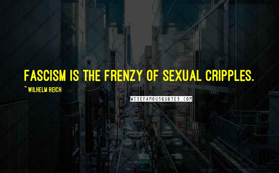 Wilhelm Reich Quotes: Fascism is the frenzy of sexual cripples.