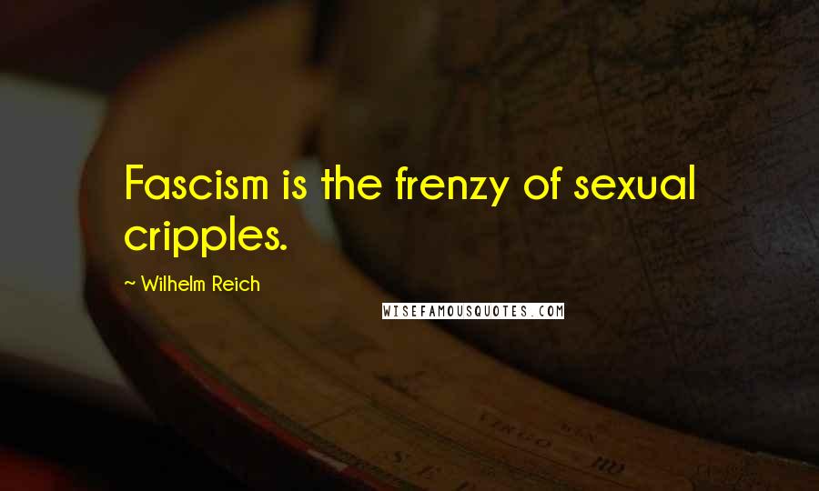 Wilhelm Reich Quotes: Fascism is the frenzy of sexual cripples.