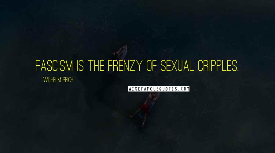 Wilhelm Reich Quotes: Fascism is the frenzy of sexual cripples.