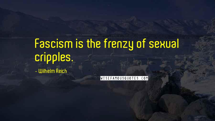 Wilhelm Reich Quotes: Fascism is the frenzy of sexual cripples.