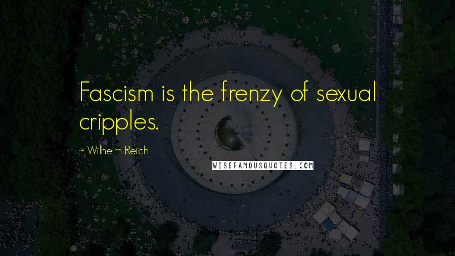 Wilhelm Reich Quotes: Fascism is the frenzy of sexual cripples.