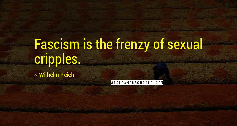 Wilhelm Reich Quotes: Fascism is the frenzy of sexual cripples.