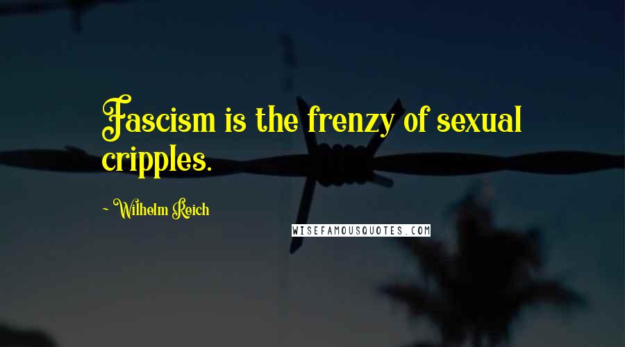 Wilhelm Reich Quotes: Fascism is the frenzy of sexual cripples.