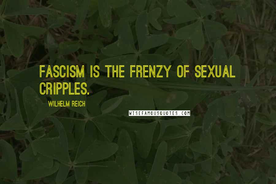 Wilhelm Reich Quotes: Fascism is the frenzy of sexual cripples.