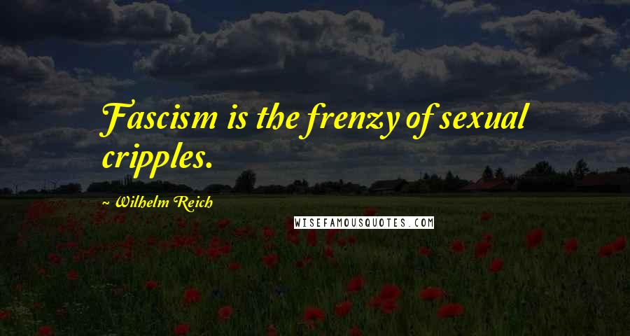 Wilhelm Reich Quotes: Fascism is the frenzy of sexual cripples.