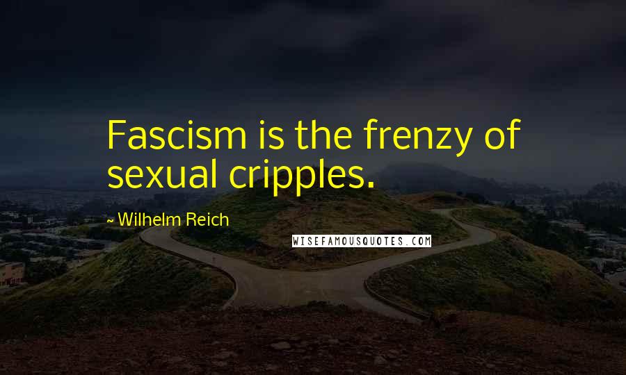 Wilhelm Reich Quotes: Fascism is the frenzy of sexual cripples.