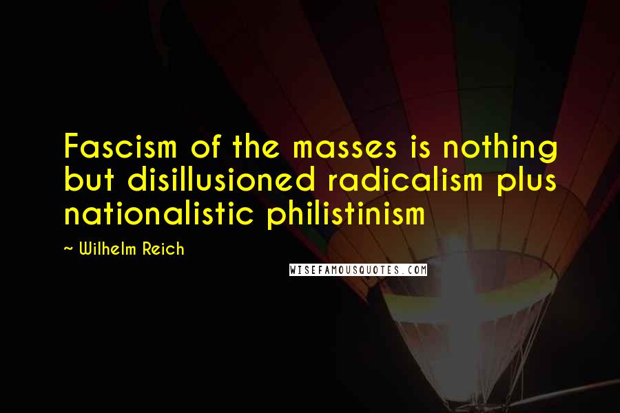 Wilhelm Reich Quotes: Fascism of the masses is nothing but disillusioned radicalism plus nationalistic philistinism