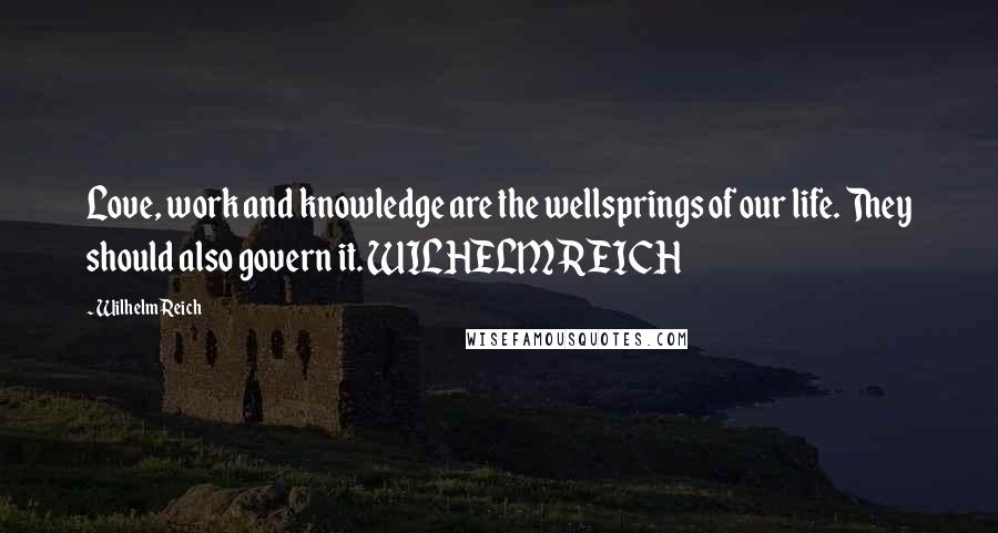 Wilhelm Reich Quotes: Love, work and knowledge are the wellsprings of our life. They should also govern it. WILHELM REICH