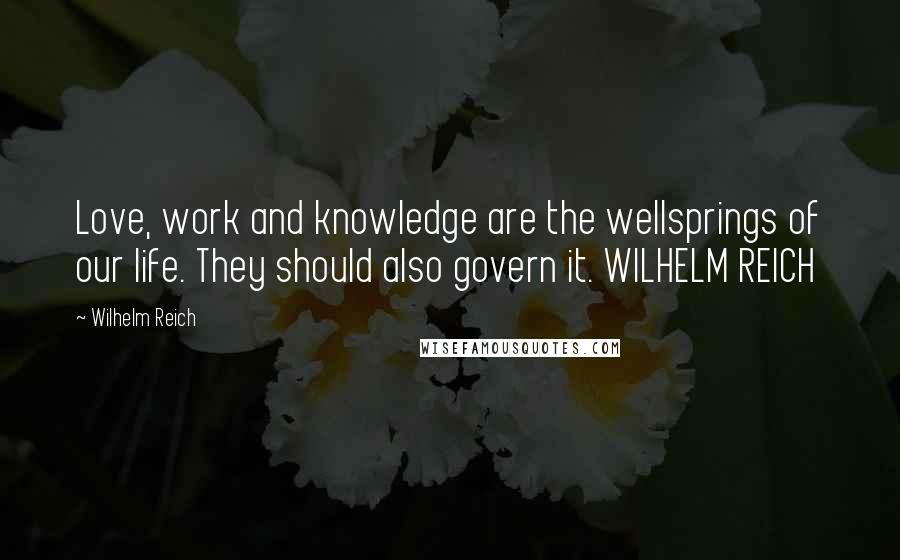 Wilhelm Reich Quotes: Love, work and knowledge are the wellsprings of our life. They should also govern it. WILHELM REICH