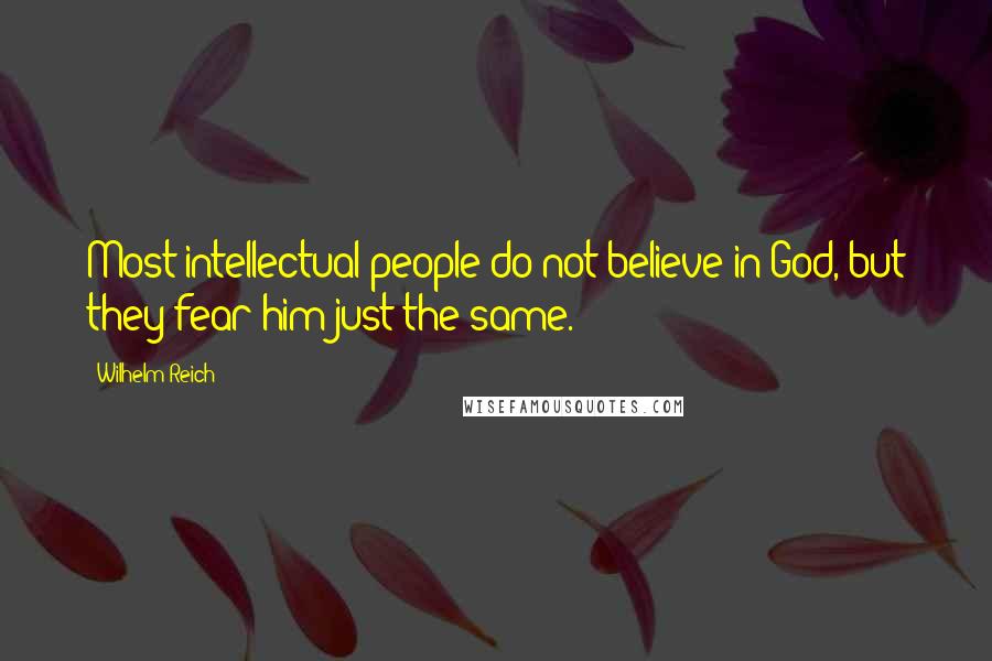 Wilhelm Reich Quotes: Most intellectual people do not believe in God, but they fear him just the same.