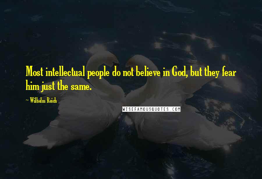 Wilhelm Reich Quotes: Most intellectual people do not believe in God, but they fear him just the same.