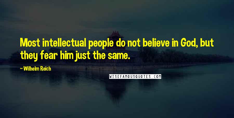 Wilhelm Reich Quotes: Most intellectual people do not believe in God, but they fear him just the same.