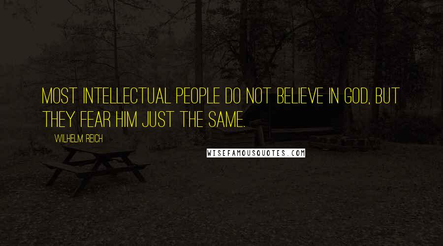 Wilhelm Reich Quotes: Most intellectual people do not believe in God, but they fear him just the same.